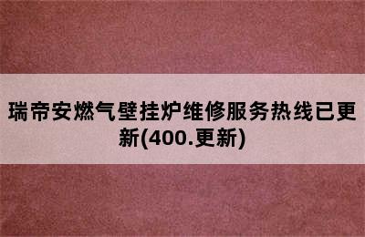 瑞帝安燃气壁挂炉维修服务热线已更新(400.更新)