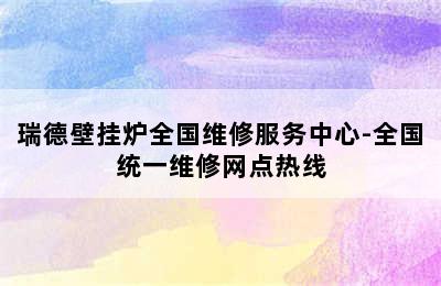 瑞德壁挂炉全国维修服务中心-全国统一维修网点热线