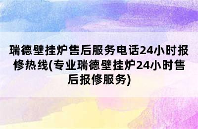 瑞德壁挂炉售后服务电话24小时报修热线(专业瑞德壁挂炉24小时售后报修服务)