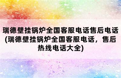 瑞德壁挂锅炉全国客服电话售后电话(瑞德壁挂锅炉全国客服电话，售后热线电话大全)