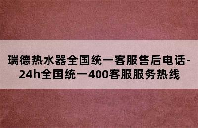 瑞德热水器全国统一客服售后电话-24h全国统一400客服服务热线