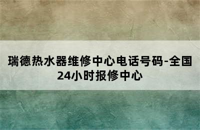 瑞德热水器维修中心电话号码-全国24小时报修中心