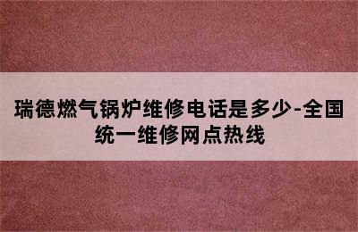 瑞德燃气锅炉维修电话是多少-全国统一维修网点热线