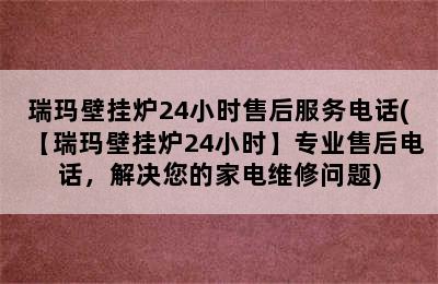 瑞玛壁挂炉24小时售后服务电话(【瑞玛壁挂炉24小时】专业售后电话，解决您的家电维修问题)