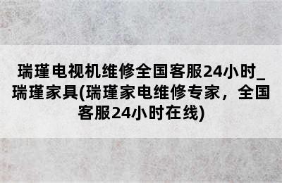 瑞瑾电视机维修全国客服24小时_瑞瑾家具(瑞瑾家电维修专家，全国客服24小时在线)