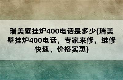 瑞美壁挂炉400电话是多少(瑞美壁挂炉400电话，专家来修，维修快速、价格实惠)