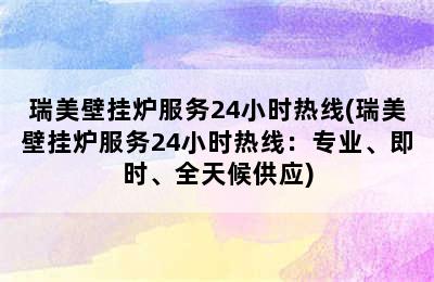 瑞美壁挂炉服务24小时热线(瑞美壁挂炉服务24小时热线：专业、即时、全天候供应)