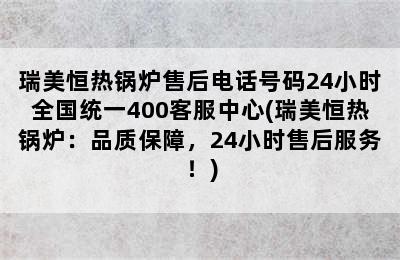 瑞美恒热锅炉售后电话号码24小时全国统一400客服中心(瑞美恒热锅炉：品质保障，24小时售后服务！)