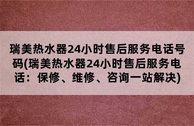 瑞美热水器24小时售后服务电话号码(瑞美热水器24小时售后服务电话：保修、维修、咨询一站解决)