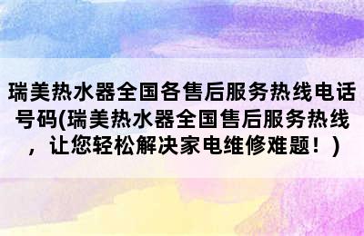 瑞美热水器全国各售后服务热线电话号码(瑞美热水器全国售后服务热线，让您轻松解决家电维修难题！)