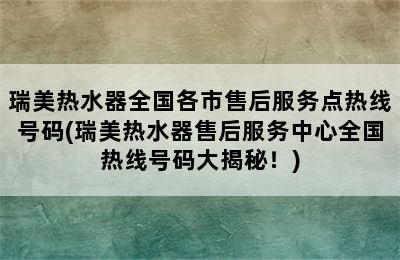 瑞美热水器全国各市售后服务点热线号码(瑞美热水器售后服务中心全国热线号码大揭秘！)