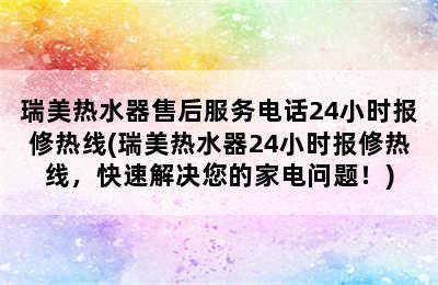 瑞美热水器售后服务电话24小时报修热线(瑞美热水器24小时报修热线，快速解决您的家电问题！)