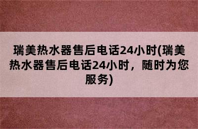 瑞美热水器售后电话24小时(瑞美热水器售后电话24小时，随时为您服务)