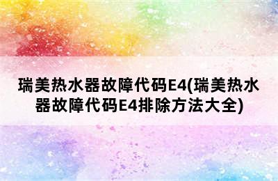 瑞美热水器故障代码E4(瑞美热水器故障代码E4排除方法大全)