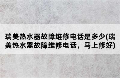 瑞美热水器故障维修电话是多少(瑞美热水器故障维修电话，马上修好)