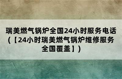 瑞美燃气锅炉全国24小时服务电话(【24小时瑞美燃气锅炉维修服务全国覆盖】)