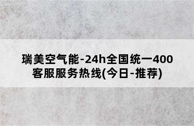 瑞美空气能-24h全国统一400客服服务热线(今日-推荐)