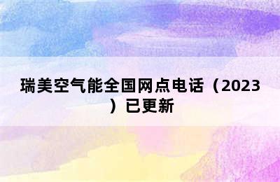 瑞美空气能全国网点电话（2023）已更新