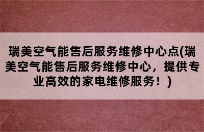 瑞美空气能售后服务维修中心点(瑞美空气能售后服务维修中心，提供专业高效的家电维修服务！)