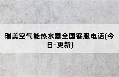 瑞美空气能热水器全国客服电话(今日-更新)