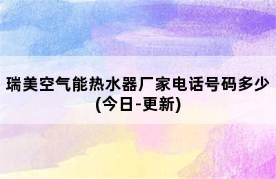 瑞美空气能热水器厂家电话号码多少(今日-更新)