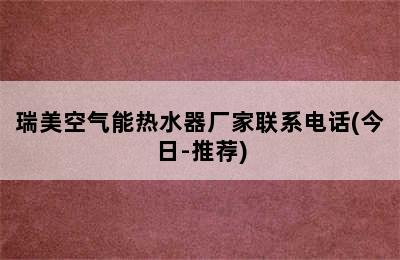 瑞美空气能热水器厂家联系电话(今日-推荐)