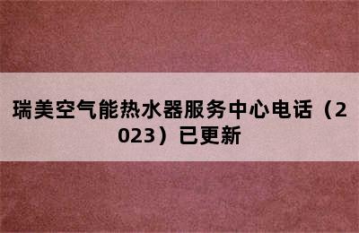 瑞美空气能热水器服务中心电话（2023）已更新