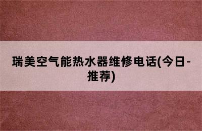 瑞美空气能热水器维修电话(今日-推荐)