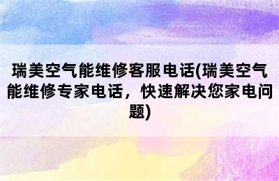 瑞美空气能维修客服电话(瑞美空气能维修专家电话，快速解决您家电问题)