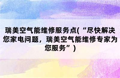 瑞美空气能维修服务点(“尽快解决您家电问题，瑞美空气能维修专家为您服务”)