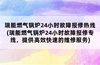 瑞能燃气锅炉24小时故障报修热线(瑞能燃气锅炉24小时故障报修专线，提供高效快速的维修服务)