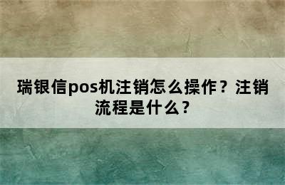 瑞银信pos机注销怎么操作？注销流程是什么？