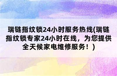 瑞链指纹锁24小时服务热线(瑞链指纹锁专家24小时在线，为您提供全天候家电维修服务！)