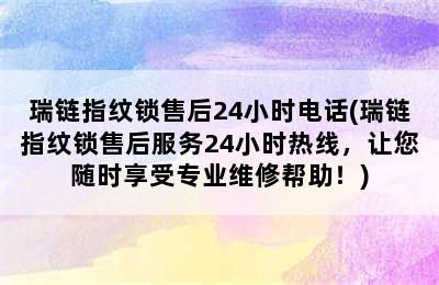 瑞链指纹锁售后24小时电话(瑞链指纹锁售后服务24小时热线，让您随时享受专业维修帮助！)