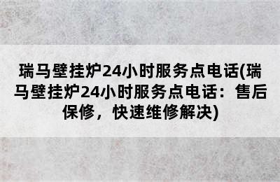 瑞马壁挂炉24小时服务点电话(瑞马壁挂炉24小时服务点电话：售后保修，快速维修解决)