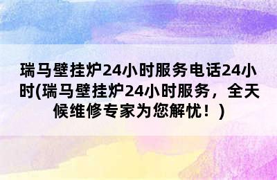 瑞马壁挂炉24小时服务电话24小时(瑞马壁挂炉24小时服务，全天候维修专家为您解忧！)