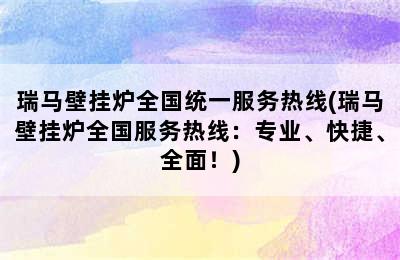 瑞马壁挂炉全国统一服务热线(瑞马壁挂炉全国服务热线：专业、快捷、全面！)