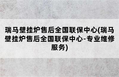 瑞马壁挂炉售后全国联保中心(瑞马壁挂炉售后全国联保中心-专业维修服务)