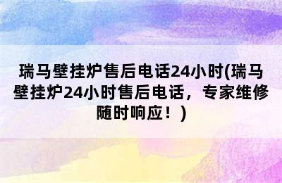 瑞马壁挂炉售后电话24小时(瑞马壁挂炉24小时售后电话，专家维修随时响应！)