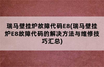 瑞马壁挂炉故障代码E8(瑞马壁挂炉E8故障代码的解决方法与维修技巧汇总)