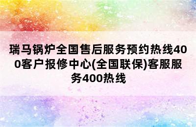 瑞马锅炉全国售后服务预约热线400客户报修中心(全国联保)客服服务400热线