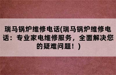 瑞马锅炉维修电话(瑞马锅炉维修电话：专业家电维修服务，全面解决您的疑难问题！)