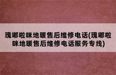 瑰嘟啦咪地暖售后维修电话(瑰嘟啦咪地暖售后维修电话服务专线)