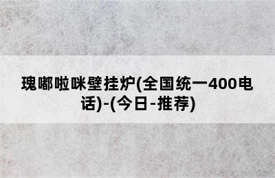 瑰嘟啦咪壁挂炉(全国统一400电话)-(今日-推荐)