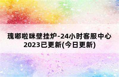 瑰嘟啦咪壁挂炉-24小时客服中心2023已更新(今日更新)