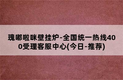 瑰嘟啦咪壁挂炉-全国统一热线400受理客服中心(今日-推荐)