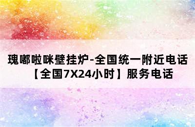 瑰嘟啦咪壁挂炉-全国统一附近电话【全国7X24小时】服务电话