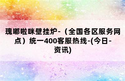 瑰嘟啦咪壁挂炉-（全国各区服务网点）统一400客服热线-(今日-资讯)