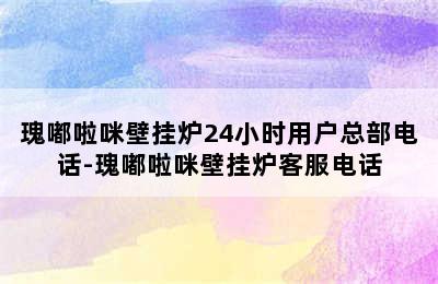 瑰嘟啦咪壁挂炉24小时用户总部电话-瑰嘟啦咪壁挂炉客服电话