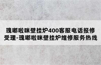 瑰嘟啦咪壁挂炉400客服电话报修受理-瑰嘟啦咪壁挂炉维修服务热线